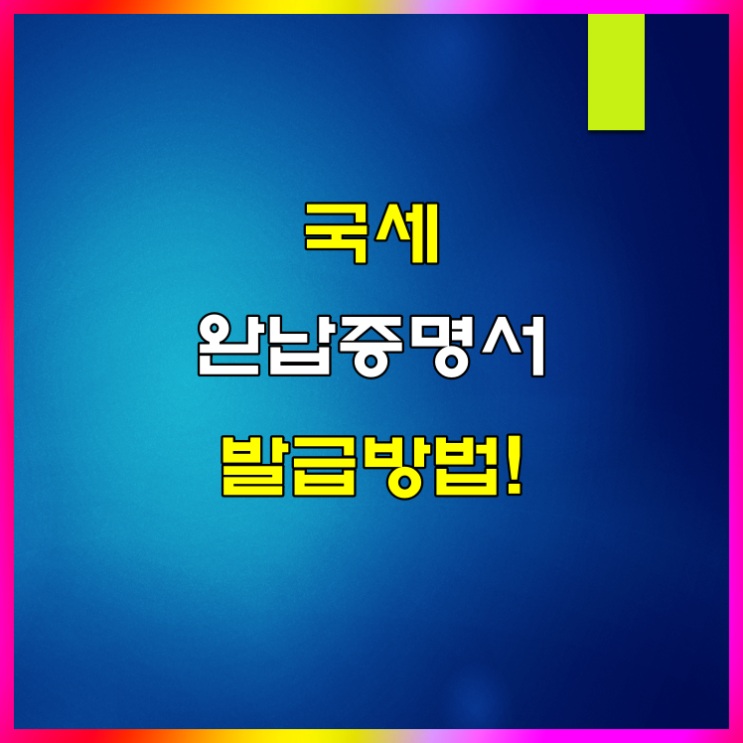  국세 완납증명서 인터넷 발급 3분이면 충분해요