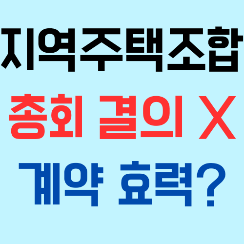  지역주택조합에서 총회 결의 없이 예산 외 조합원 부담되는 계약 체결시 효력은? 유효? 무효?