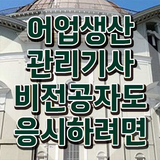  어업생산관리기사 응시자격 서류제출 어업생산관리기사 시험응시조건 인강만 듣고 단기간에 끝낸 전략