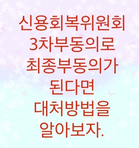  신용회복위원회 3차 최종 부동의까지 확정된다면 대처방법에 대해서 알아보자. (개인회생, 개별합의를 통한 상환)