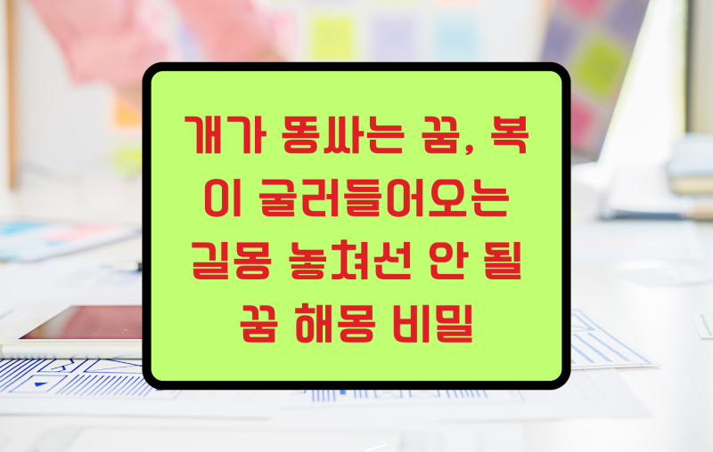 개가 똥싸는 꿈, 복이 굴러들어오는 길몽 놓쳐선 안 될 꿈 해몽 비밀