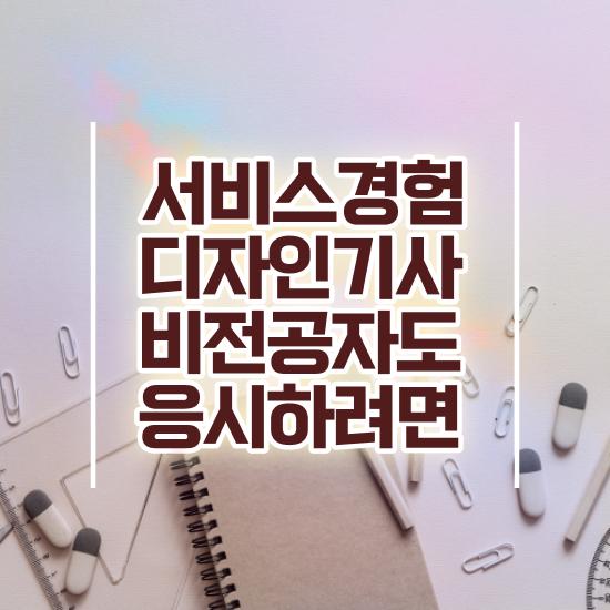 서비스∙경험디자인기사 자격요건 서비스∙경험디자인기사 응시조건 인강으로 단기간에 준비한 노하우
