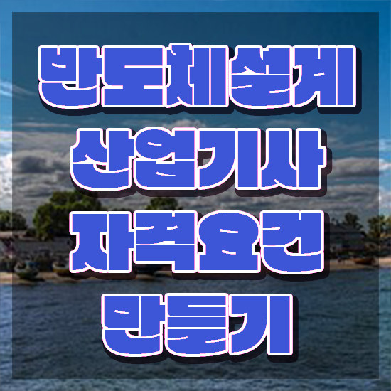  반도체설계산업기사 자격조건 반도체설계산업기사 응시자격 온라인 수업으로 쉽고 빠르게 끝낸 전략