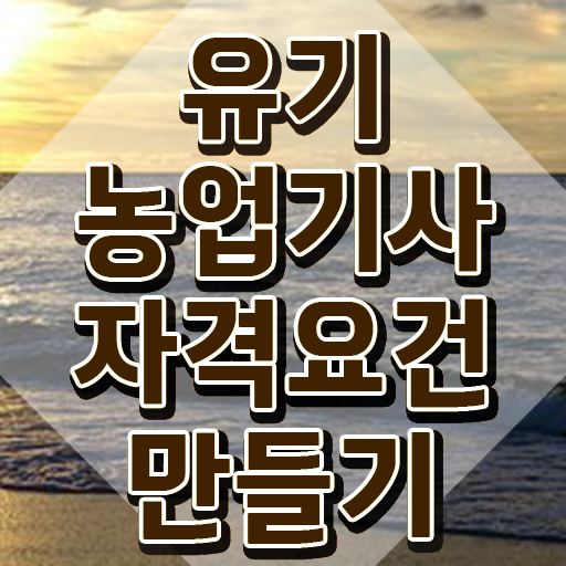  유기농업기사 시험접수 유기농업기사 응시자격 학점은행제로 쉽고 빠르게 끝낸 비법