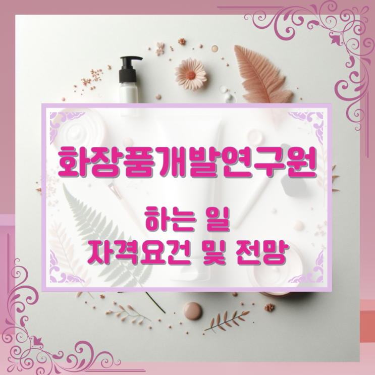화장품개발연구원이 하는 일 자격요건 및 전망 화장품개발연구원이 하는 일 자격요건 및 전망