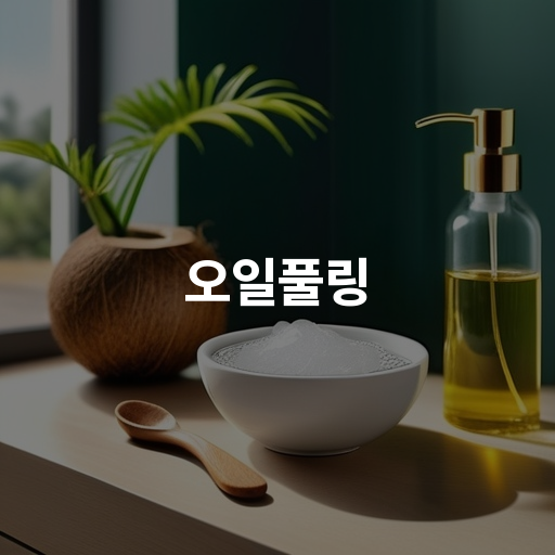 오일풀링 구강 건강을 위한 오일풀링 효과와 방법