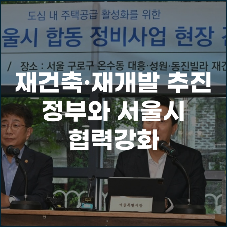  신속한 재건축, 재개발 추진 정부와 서울시의 협력 강화
