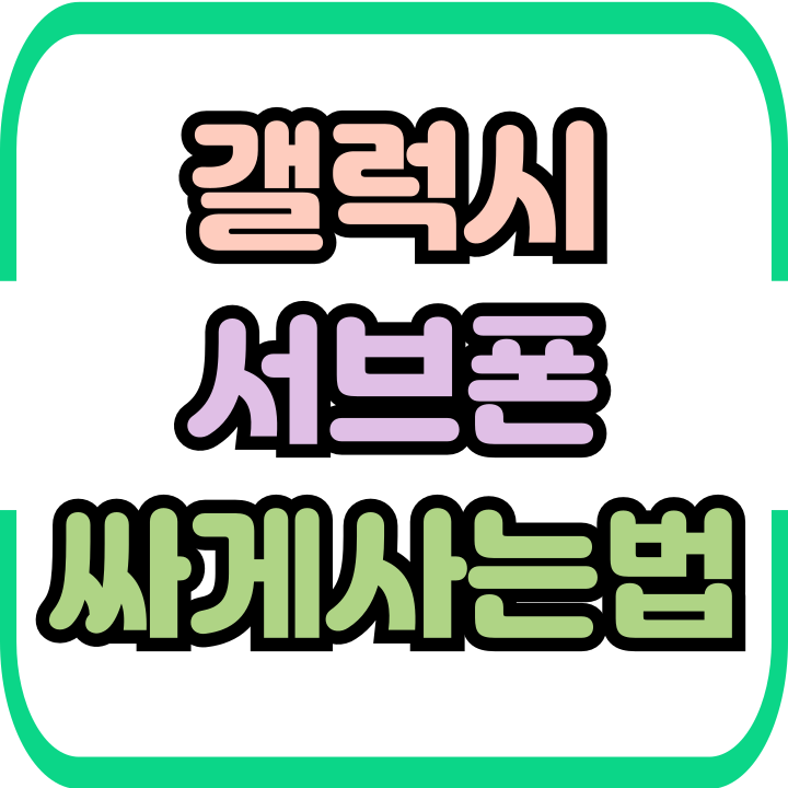  갤럭시 서브폰 용도에 맞게 싸게사는법