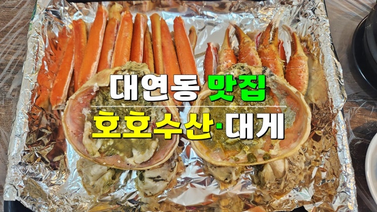 부산 남구 대연동 맛집 · 호호수산 · 대게찜 풀코스 요리 부산 남구 대연동 맛집 · 호호수산 · 대게찜 풀코스 요리