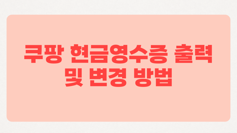 쿠팡 현금영수증 출력 및 변경 방법