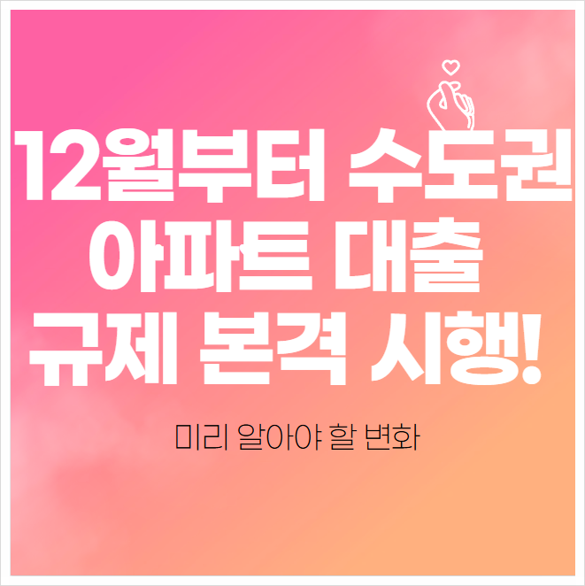  12월부터 수도권 아파트 대출 규제 본격 시행! 미리 알아야 할 변화 