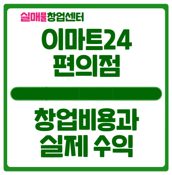 이마트24 창업비용과 실제 수익구조 (편의점) 이마트24 창업비용과 실제 수익구조 (편의점)