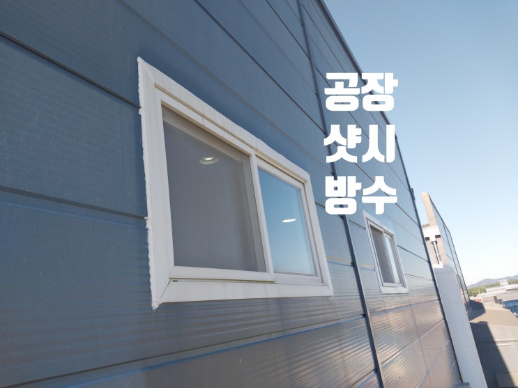  판넬 샷시 누수 방수 작업 공장 물류센터 창문 실리콘 물샘 방지