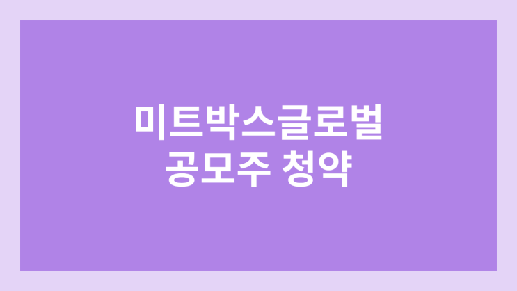 미트박스글로벌 공모주 청약·상장 철회 | 연기