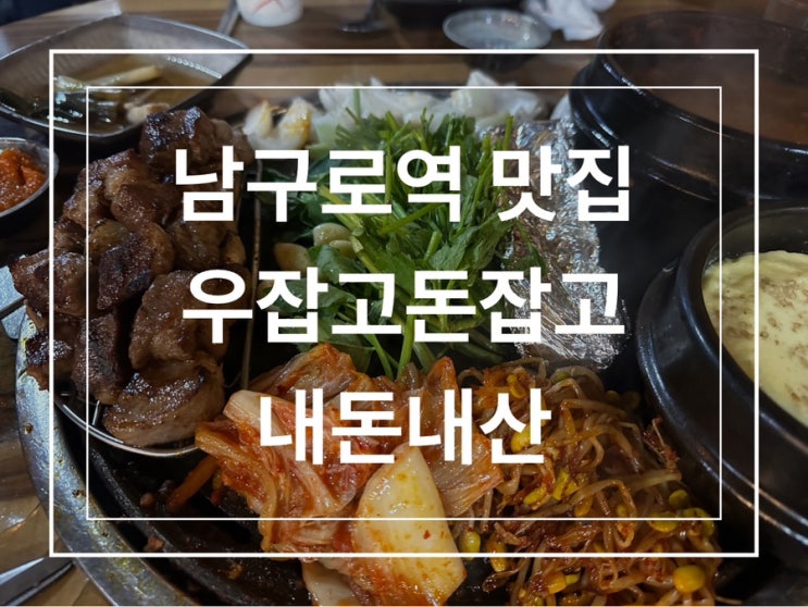  고기가 맛있는 남구로역 맛집 우잡고돈잡고 내돈내산 또간집