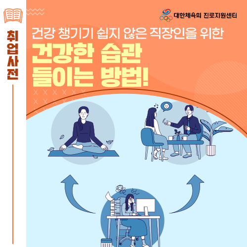  진로전환 길라잡이 - 건강 챙기기 쉽지 않은 직장인을 위해 건강한 습관 들이는 방법을 자세히 알려드릴게요!