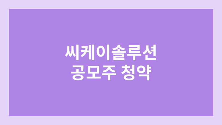 씨케이솔루션 공모주 청약·상장 철회 | 연기