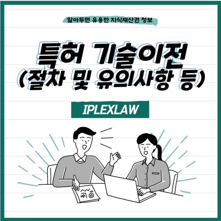 특허 전문가가 알려주는 특허 기술이전 절차 및 유의사항 등 특허 전문가가 알려주는 특허 기술이전 절차 및 유의사항 등