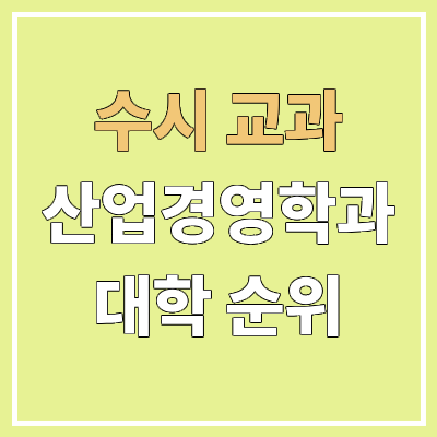 전국 산업경영공학과 대학 순위 : 수시 교과 전형 기준 | 학생부교과전형, 산업경영학과 전국 산업경영공학과 대학 순위 : 수시 교과 전형 기준 | 학생부교과전형, 산업경영학과