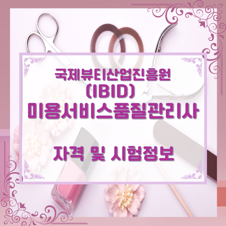 국제뷰티산업진흥원(IBID) 미용서비스품질관리사 자격 및 시험정보 국제뷰티산업진흥원(IBID) 미용서비스품질관리사 자격 및 시험정보
