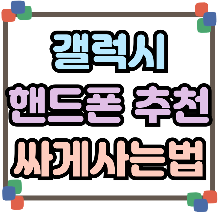  갤럭시 핸드폰 추천 최신 기종 싸게사는법