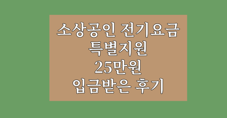 소상공인 전기요금 특별지원 추가지원 - 25만원 받은 후기 소상공인 전기요금 특별지원 추가지원 - 25만원 받은 후기