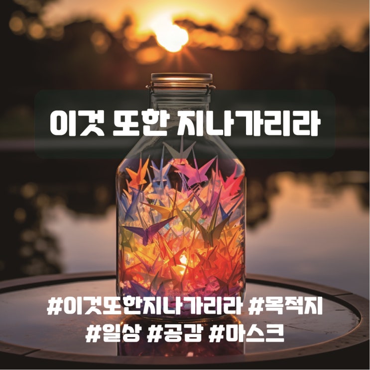  이것 또한 지나가리라, 목적지를 잊지 말자
