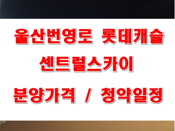  울산 번영로 롯데캐슬 센트럴 스카이 청약 일정 및 분양가격