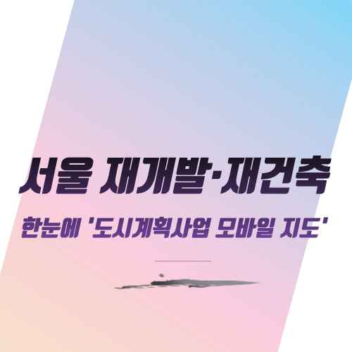  서울 재개발·재건축 한눈에 '도시계획사업 모바일 지도'