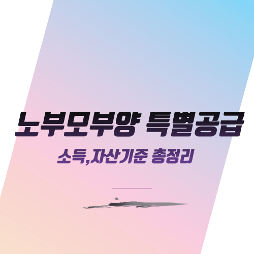  노부모부양 특별공급 소득,자산기준 총정리