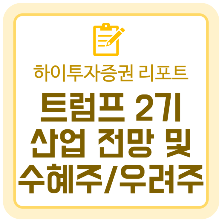 트럼프 2기 시대 산업 전망 및 수혜주와 우려주 (하이투자증권 리서치본부) 트럼프 2기 시대 산업 전망 및 수혜주와 우려주 (하이투자증권 리서치본부)