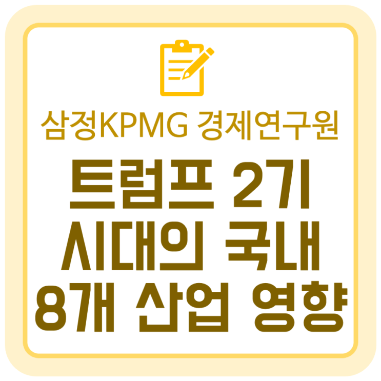 트럼프 2기 시대의 국내 8개 산업 영향 (삼정KPMG 경제연구원) 트럼프 2기 시대의 국내 8개 산업 영향 (삼정KPMG 경제연구원)