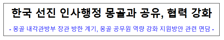 (국제협력담당관) 한국 선진 인사행정 몽골과 공유, 협력 강화 (국제협력담당관) 한국 선진 인사행정 몽골과 공유, 협력 강화