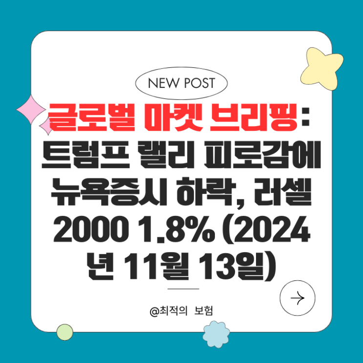  글로벌 마켓 브리핑: 트럼프 랠리 피로감에 뉴욕증시 하락, 러셀2000 1.8%↓ (2024년 11월 13일)