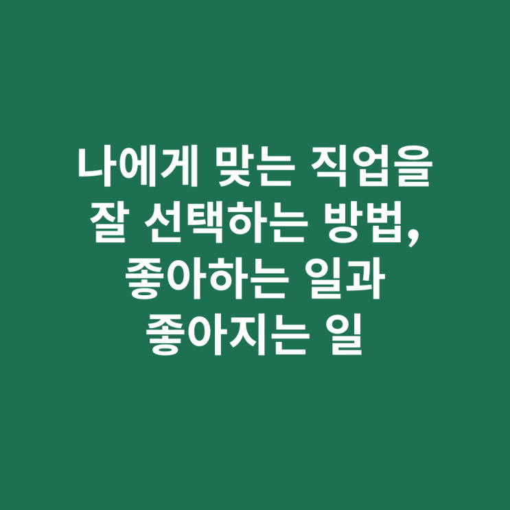  나에게 맞는 직업을 잘 선택하는 방법(1)_좋아하는 일과 좋아지는 일