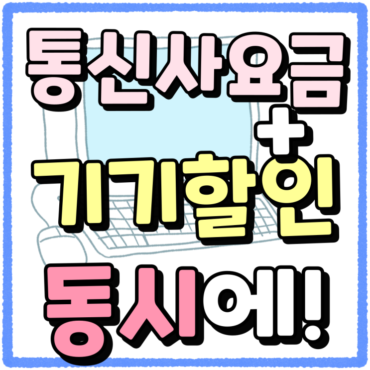 통신사 요금 할인 기기 할인 동시 적용 받기 통신사 요금 할인 기기 할인 동시 적용 받기