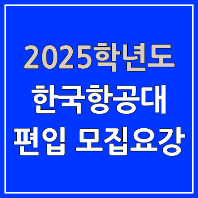 2025 항공항공대 편입 모집 요강 | 인원·TO, 일반편입·학사편입, 한국항공대학교 2025 항공항공대 편입 모집 요강 | 인원·TO, 일반편입·학사편입, 한국항공대학교