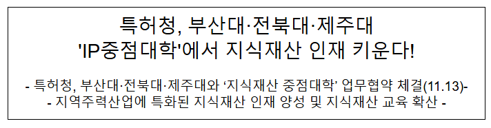 특허청, 부산대·전북대·제주대 ‘IP중점대학’에서 지식재산 인재 키운다! 특허청, 부산대·전북대·제주대 ‘IP중점대학’에서 지식재산 인재 키운다!