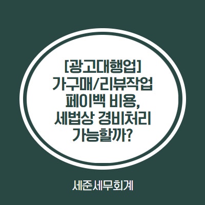  가구매/리뷰작업 페이백도 비용처리 가능할까? 광고대행업 전문 세무사가 설명해드립니다.