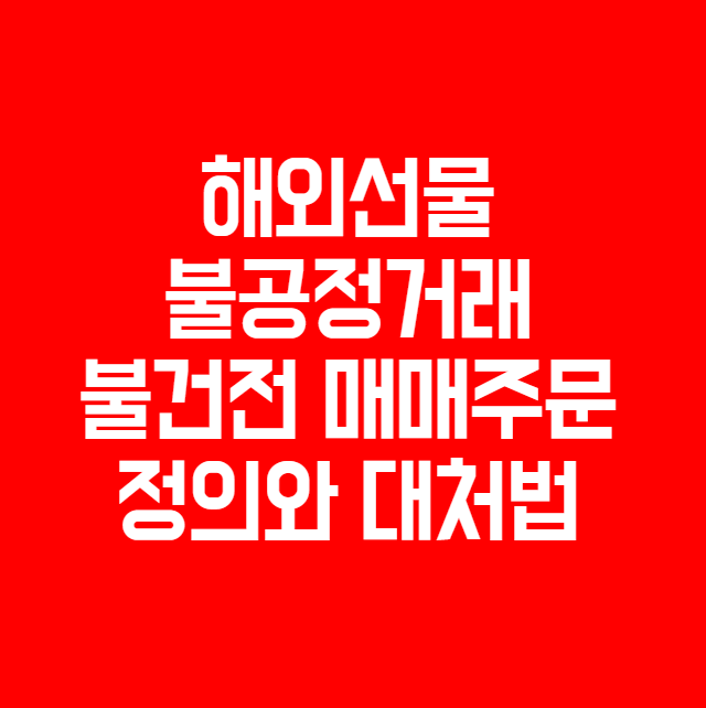  해외선물 불공정거래, 불건전 매매주문 정의와 대처법
