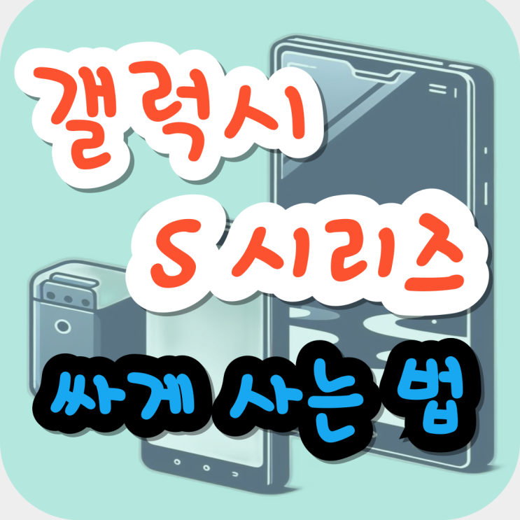  갤럭시 S시리즈 종류 신제품 싸게사는법