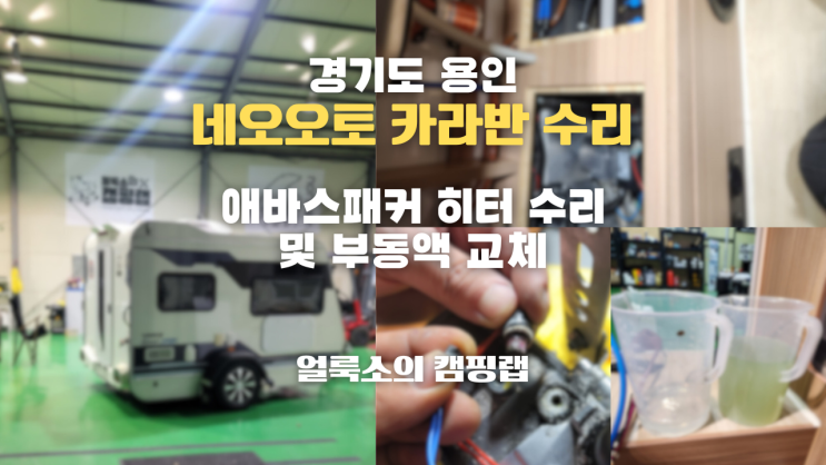  경기도 용인 네오오토카라반 히터 수리 및 부동액 교체 | 카라반 수리는 '얼룩소의 캠핑랩'