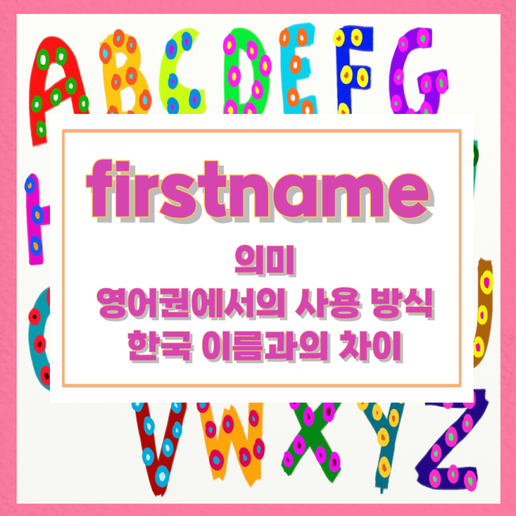 firstname의 의미와 영어권에서의 사용 방식 한국 이름과의 차이 firstname의 의미와 영어권에서의 사용 방식 한국 이름과의 차이