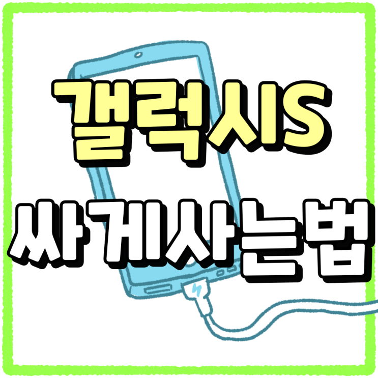 갤럭시S 시리즈 삼성 스마트폰 싸게 사는법 갤럭시S 시리즈 삼성 스마트폰 싸게 사는법
