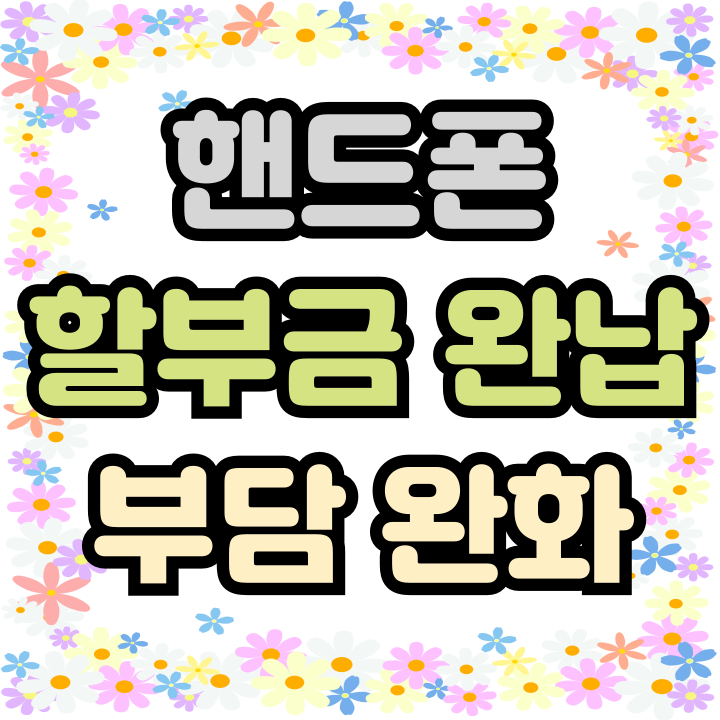  핸드폰 할부금 완납 보조금 통해 부담완화