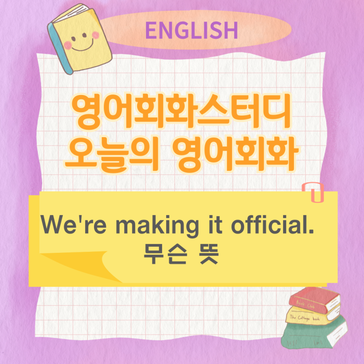 오늘의 영어회화스터디 We're making it official. 무슨 뜻 오늘의 영어회화스터디 We're making it official. 무슨 뜻