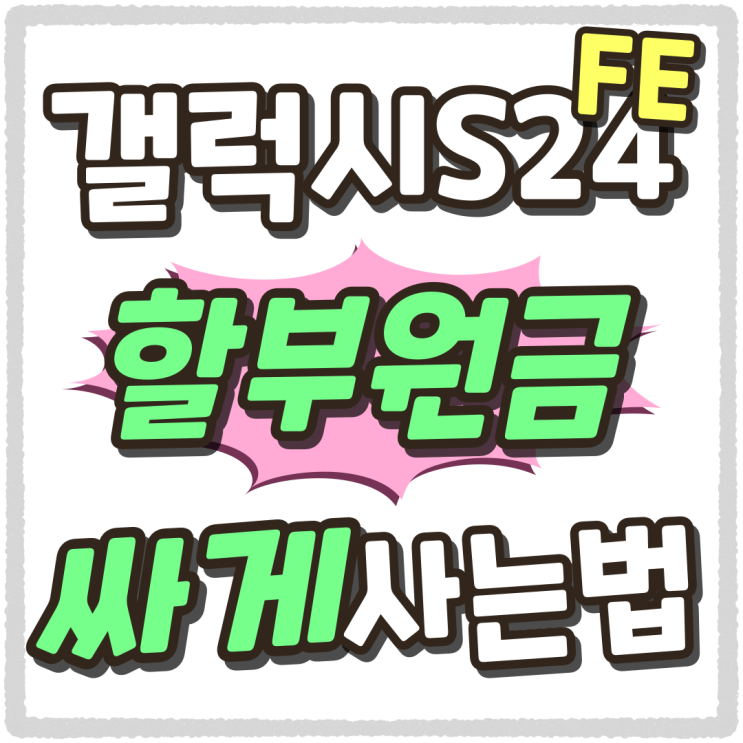 갤럭시S24 FE 출고가 할부원금 싸게사는 법 갤럭시S24 FE 출고가 할부원금 싸게사는 법