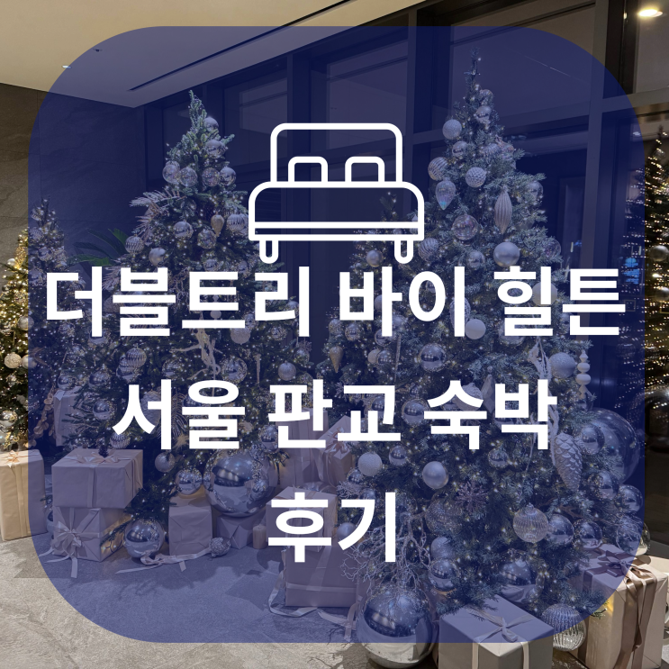  크리스마스를 앞둔 더블트리 바이 힐튼 서울 판교 1박 후기