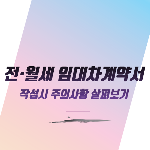  전·월세 임대차계약서 작성시 주의사항 살펴보기