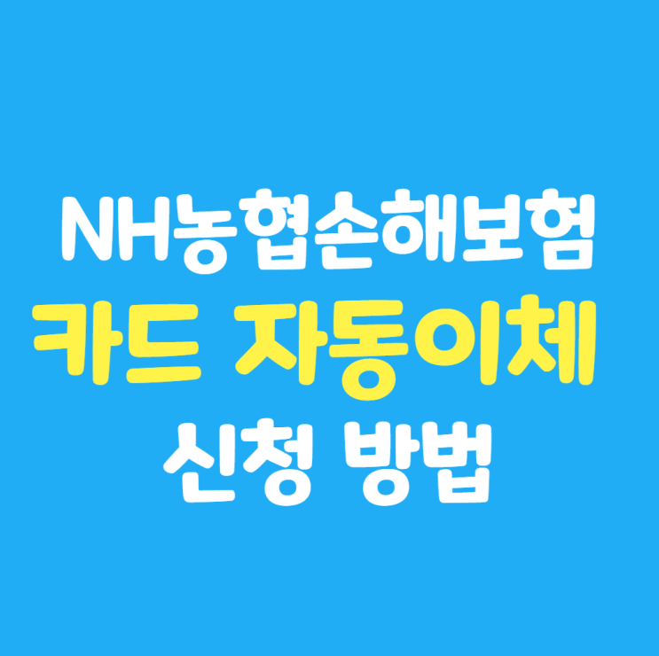  NH 농협손해보험 계좌 / 신용카드 자동이체 신청 변경 방법 (ft. 보험료 카드 납부 장점)